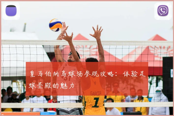 皇马伯纳乌球场参观攻略：体验足球圣殿的魅力