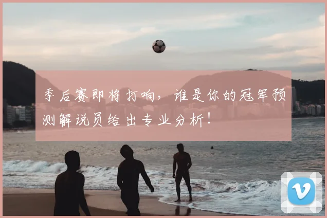 季后赛即将打响，谁是你的冠军预测解说员给出专业分析！
