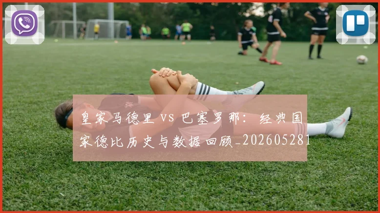 皇家马德里 vs 巴塞罗那：经典国家德比历史与数据回顾_20260528193536