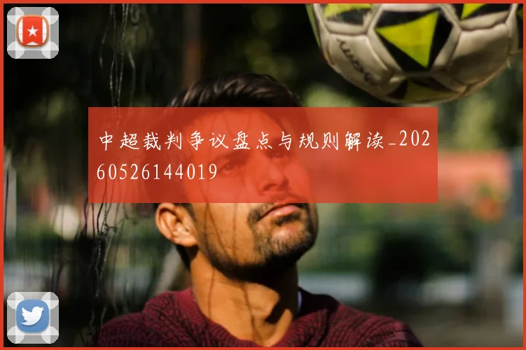中超裁判争议盘点与规则解读_20260526144019