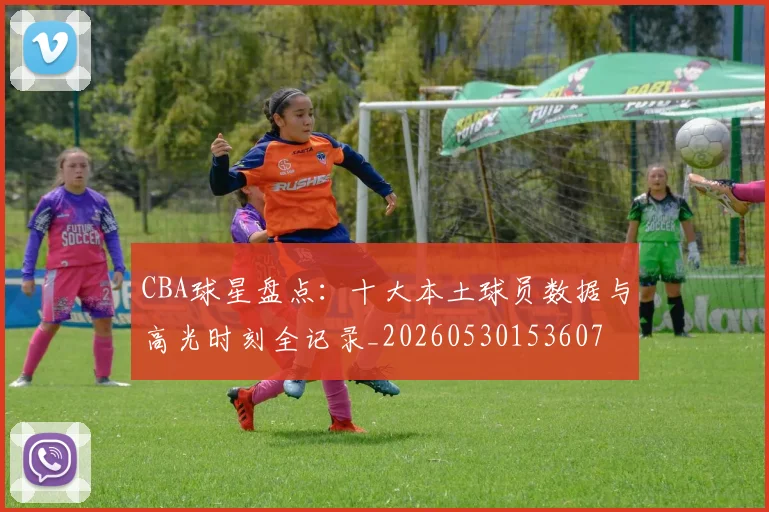 CBA球星盘点：十大本土球员数据与高光时刻全记录_20260530153607