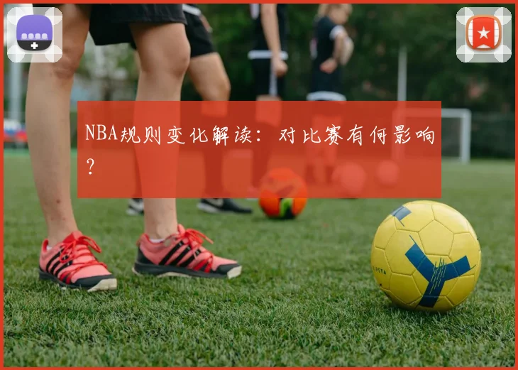 NBA规则变化解读：对比赛有何影响？