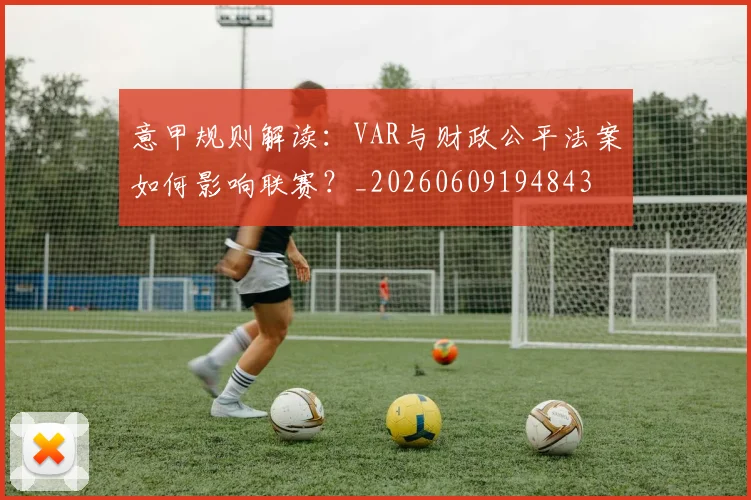 意甲规则解读:VAR与财政公平法案如何影响联赛?_20260609194843