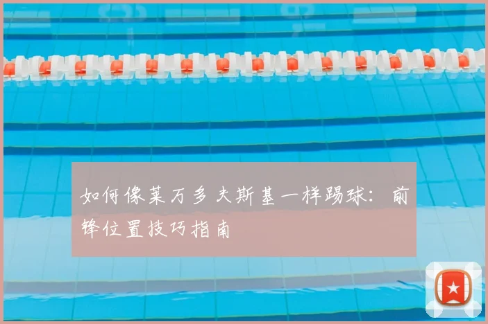 如何像莱万多夫斯基一样踢球:前锋位置技巧指南
