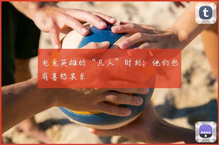 电竞英雄的“凡人”时刻:他们也有喜怒哀乐
