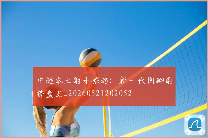 中超本土射手崛起：新一代国脚前锋盘点_20260521202052