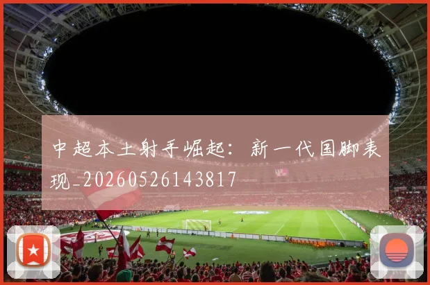 中超本土射手崛起：新一代国脚表现_20260526143817